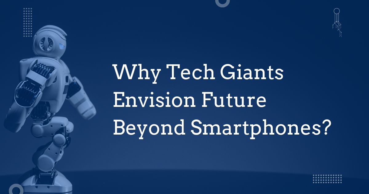 Why Tech Giants Envision Future Beyond Smartphones
